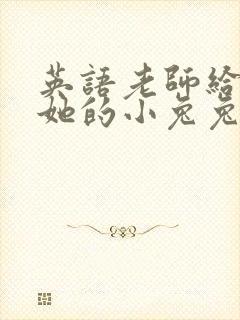 英语老师给我吃她的小兔兔