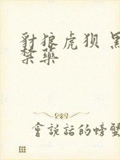 豺狼虎狈 黑色禁药