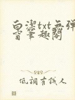 白洁txt无弹窗笔趣阁