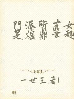 门派所有女子都是炉鼎笔趣阁