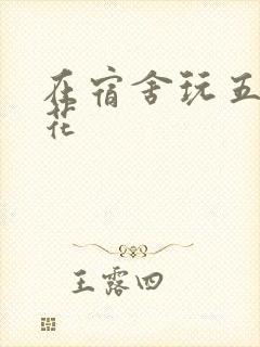 在宿舍玩五个校花