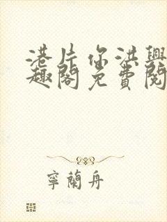 港片你洪兴仔笔趣阁免费阅读全文