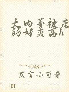 大肉蒂被老头嘬的好爽高h