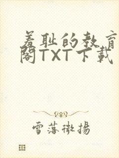 羞耻的教育笔趣阁TXT下载