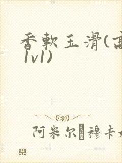 香软玉滑(高h 1v1)