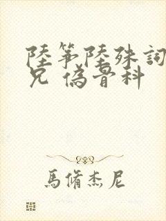 陆筝陆殊词 养兄 伪骨科