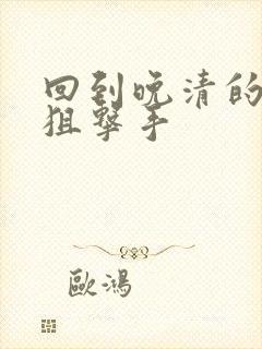 回到晚清的特种狙击手