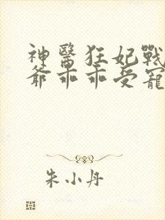 神医狂妃战神王爷乖乖受宠免费阅读