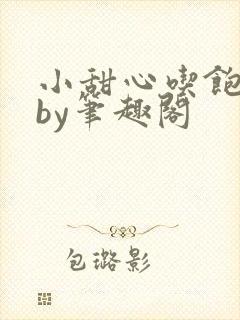 小甜心吃饱了吗by笔趣阁