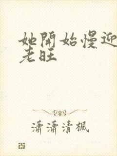 她开始慢迎迎合老旺