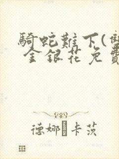 骑蛇难下(双) 金银花免费阅读