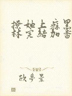 撩她上瘾黑暗森林完结加番外