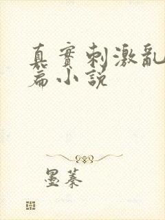 真实刺激乱13篇小说