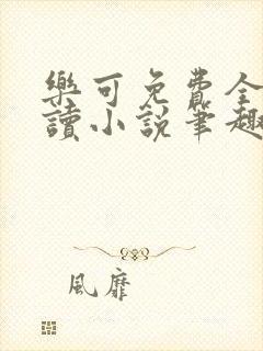 乐可免费全文阅读小说笔趣阁