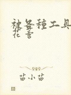 被各种工具调教花蒂