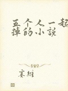 五个人一起会坏掉的小说