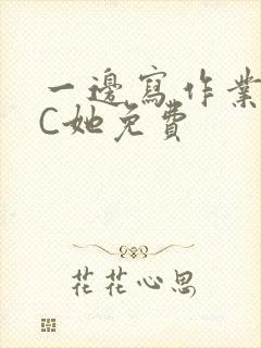 一边写作业一边C她免费