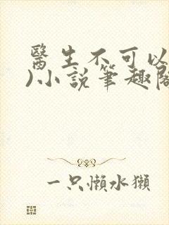 医生不可以(限)小说笔趣阁