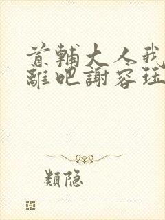 首辅大人我们和离吧谢容珏