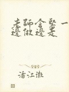 老师含紧一点H边做边走