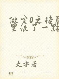 做完0之后屁股里流了一点血