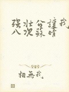 强壮公让我高潮八次苏晴