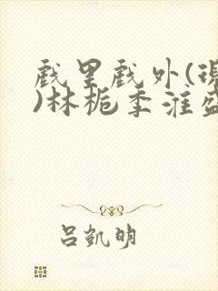 戏里戏外(现场)林栀季淮盛笔趣阁