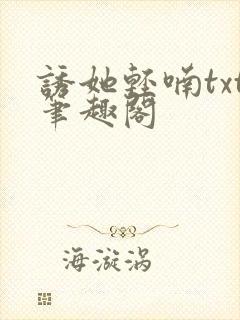 诱她轻喃txt笔趣阁