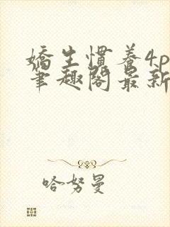 娇生惯养4ph笔趣阁最新章节