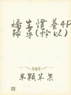 娇生惯养4PH归寻(矜以)