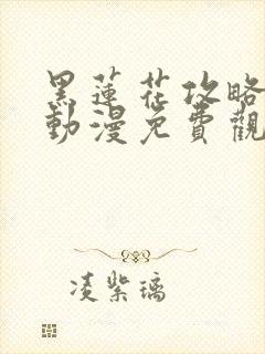 黑莲花攻略手册动漫免费观看完整版