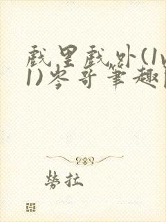 戏里戏外(1v1)岑哥笔趣阁