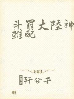 斗罗大陆神界大杂配