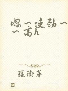 嗯～使劲～别停～高h