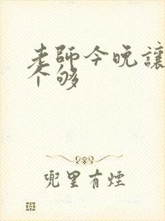 老师今晚让你爽个够