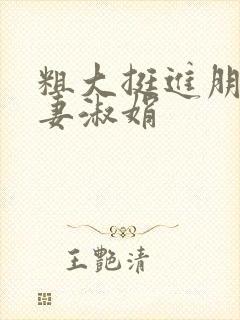 粗大挺进朋友人妻淑娟