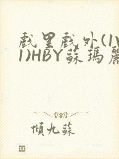 戏里戏外(1V1)HBY苏玛丽全文免费阅读