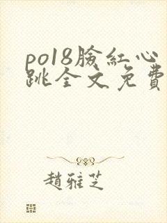 po18脸红心跳全文免费阅读笔趣阁