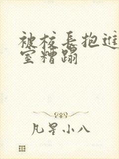 被校长抱进办公室糟蹋