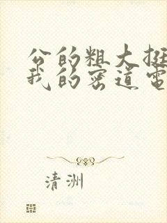 公的粗大挺进了我的密道电影院