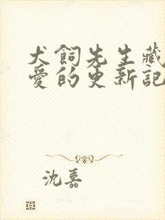 犬饲先生藏不住爱的更新记录