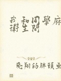 我和同学麻麻在卫生间