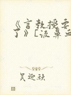 《言教授要撞坏了》[流鼻血]