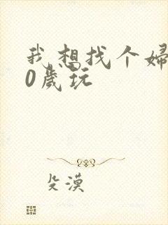 我想找个妇女50岁玩