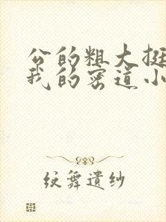 公的粗大挺进了我的密道小说