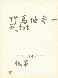 竹马他哥一直撩我txt