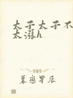 太子太子不要了太涨h