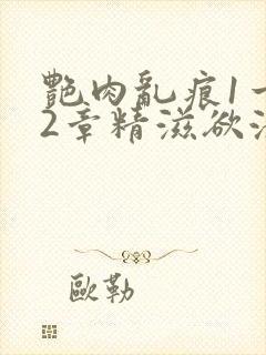 艳肉乱痕1一12章精滋欲液