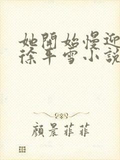 她开始慢迎迎合徐平雪小说