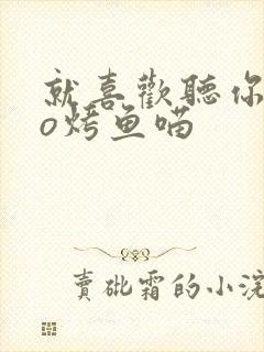 就喜欢听你叫po烤鱼喵